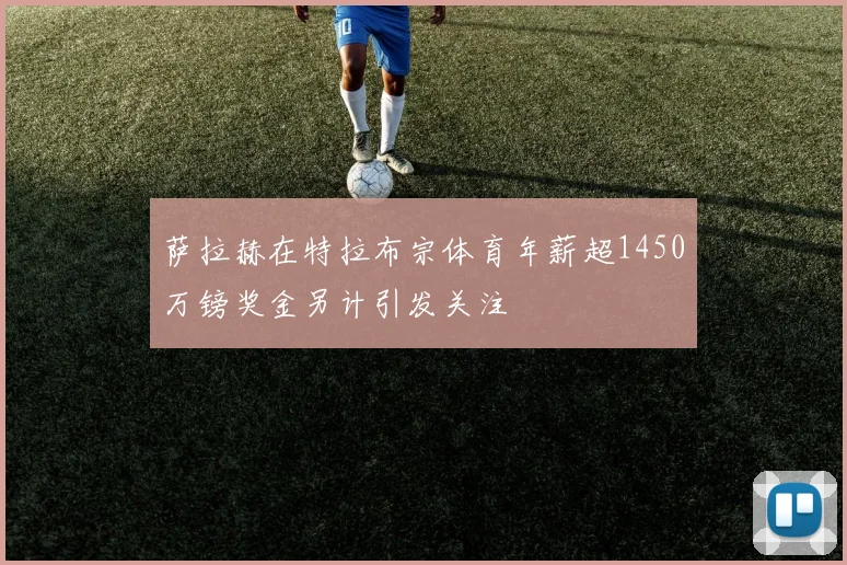 萨拉赫在特拉布宗体育年薪超1450万镑奖金另计引发关注