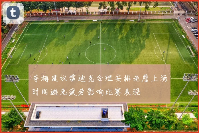 夸梅建议雷迪克合理安排老詹上场时间避免疲劳影响比赛表现