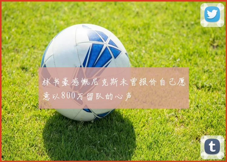 林书豪感慨尼克斯未曾报价自己愿意以800万留队的心声